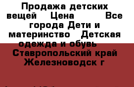 Продажа детских вещей. › Цена ­ 100 - Все города Дети и материнство » Детская одежда и обувь   . Ставропольский край,Железноводск г.